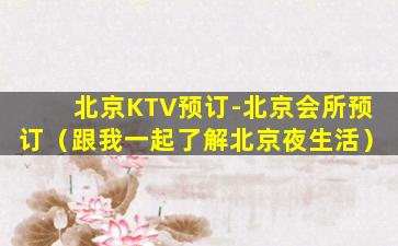 北京KTV预订-北京会所预订（跟我一起了解北京夜生活）
